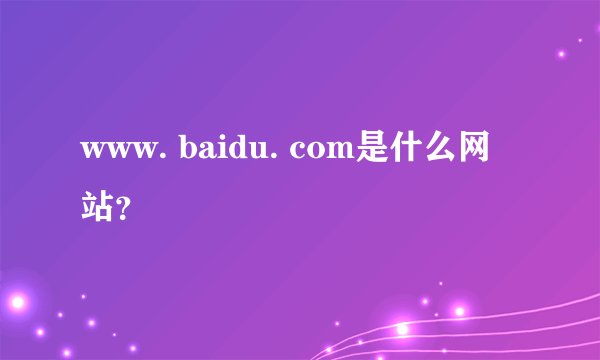 www. baidu. com是什么网站？