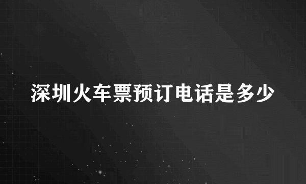 深圳火车票预订电话是多少