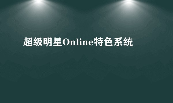 超级明星Online特色系统