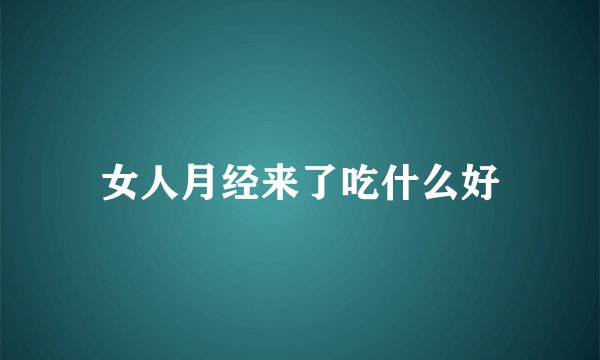 女人月经来了吃什么好