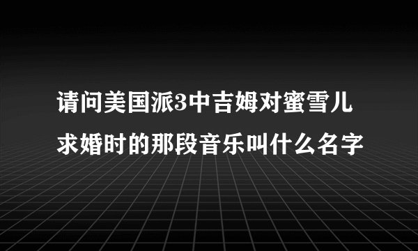 请问美国派3中吉姆对蜜雪儿求婚时的那段音乐叫什么名字