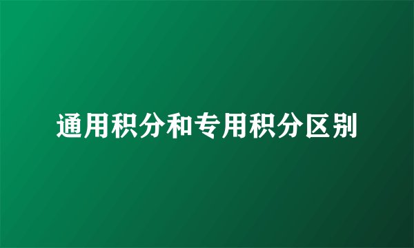 通用积分和专用积分区别
