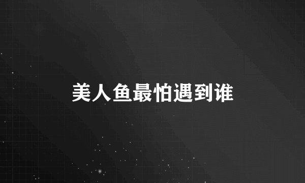 美人鱼最怕遇到谁