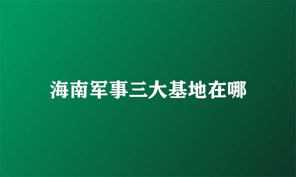 海南军事三大基地在哪