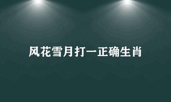 风花雪月打一正确生肖