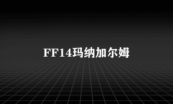 FF14玛纳加尔姆