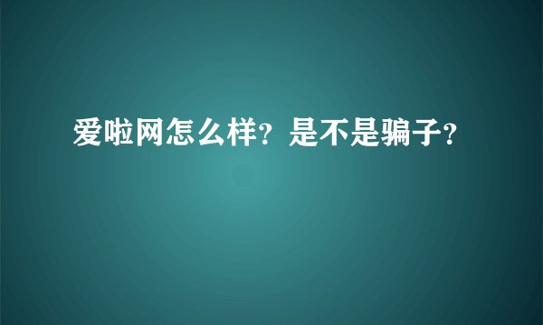 爱啦网怎么样？是不是骗子？