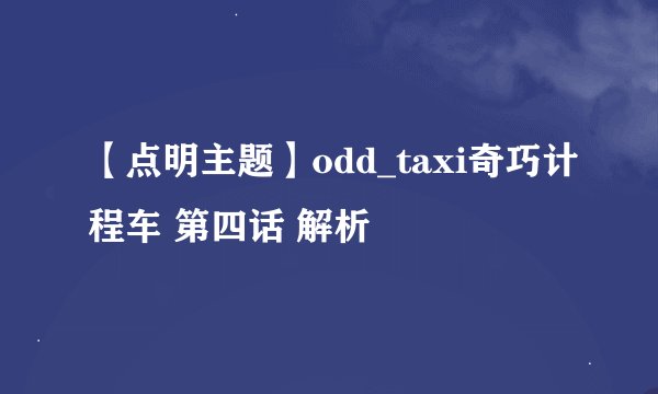 【点明主题】odd_taxi奇巧计程车 第四话 解析
