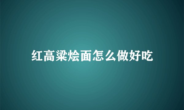 红高粱烩面怎么做好吃