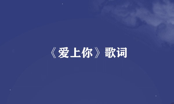 《爱上你》歌词