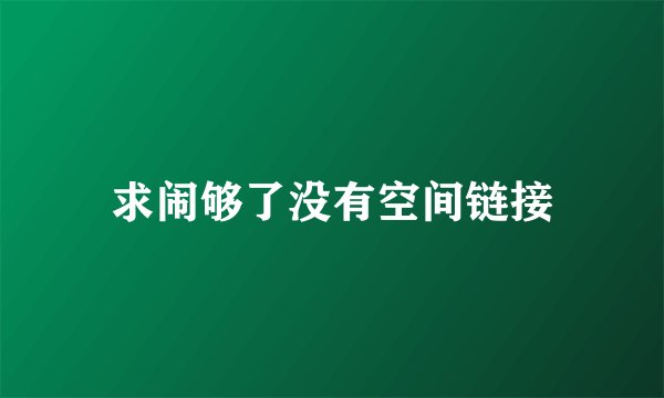 求闹够了没有空间链接