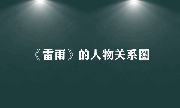 《雷雨》的人物关系图