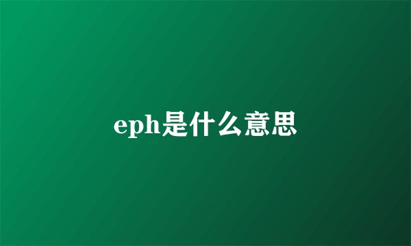 eph是什么意思