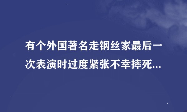 有个外国著名走钢丝家最后一次表演时过度紧张不幸摔死的是谁？