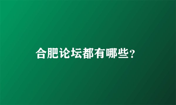 合肥论坛都有哪些？