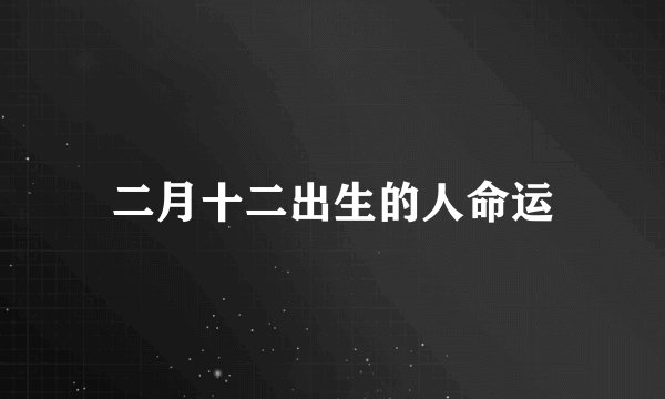 二月十二出生的人命运