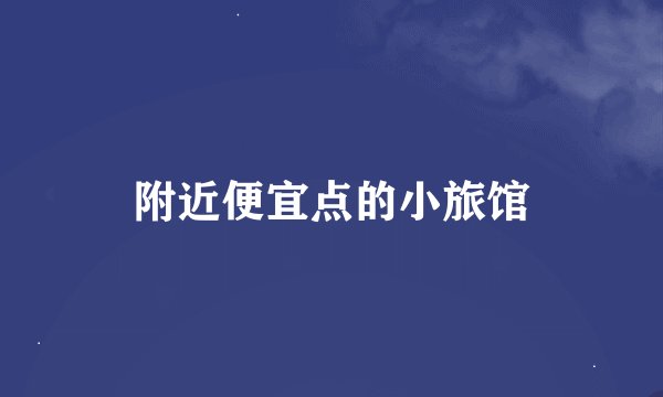 附近便宜点的小旅馆