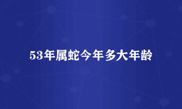 53年属蛇今年多大年龄