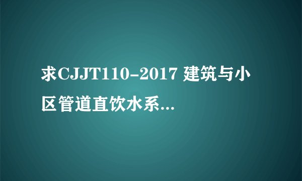 求CJJT110-2017 建筑与小区管道直饮水系统技术规程网盘链接获取