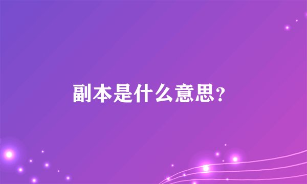 副本是什么意思？