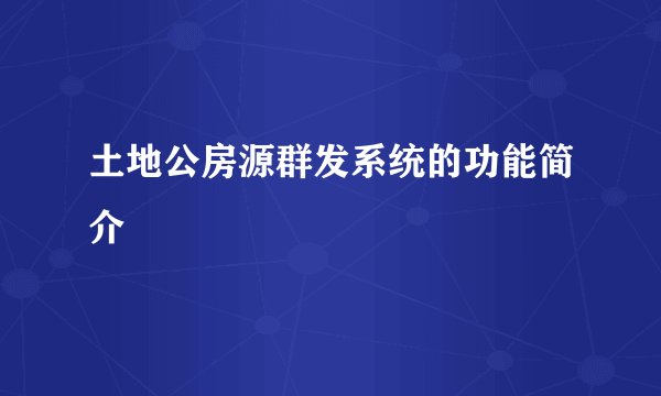 土地公房源群发系统的功能简介