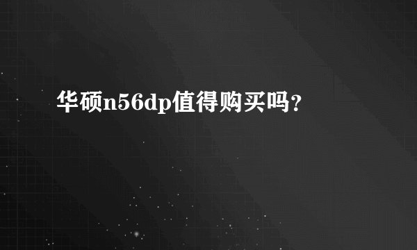 华硕n56dp值得购买吗？