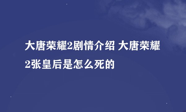 大唐荣耀2剧情介绍 大唐荣耀2张皇后是怎么死的