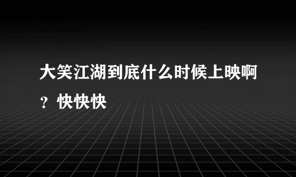 大笑江湖到底什么时候上映啊？快快快