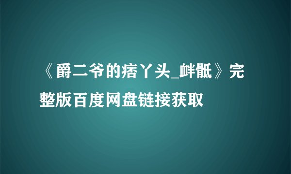 《爵二爷的痞丫头_衅骶》完整版百度网盘链接获取