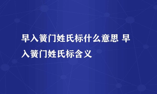 早入簧门姓氏标什么意思 早入簧门姓氏标含义