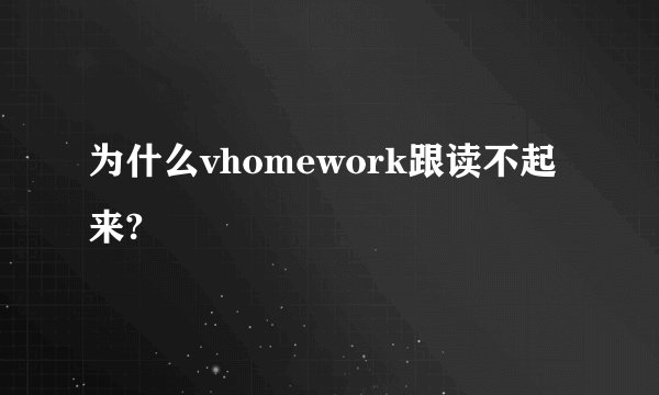 为什么vhomework跟读不起来?