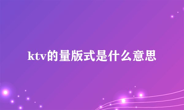 ktv的量版式是什么意思