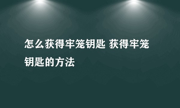 怎么获得牢笼钥匙 获得牢笼钥匙的方法