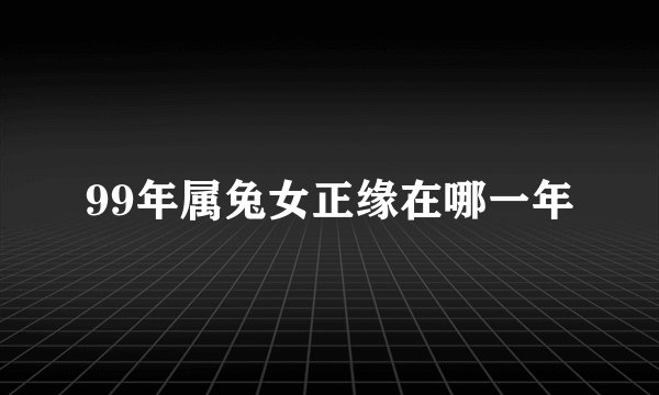 99年属兔女正缘在哪一年