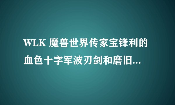 WLK 魔兽世界传家宝锋利的血色十字军波刃剑和磨旧的痛击之刃
