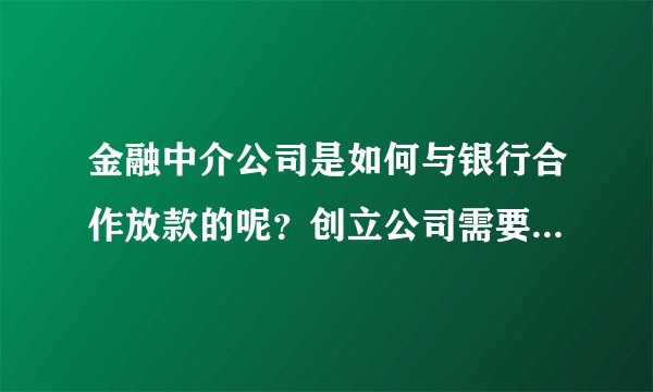 金融中介公司是如何与银行合作放款的呢？创立公司需要资质吗？