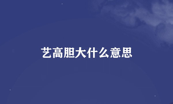 艺高胆大什么意思