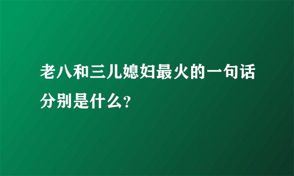 老八和三儿媳妇最火的一句话分别是什么？