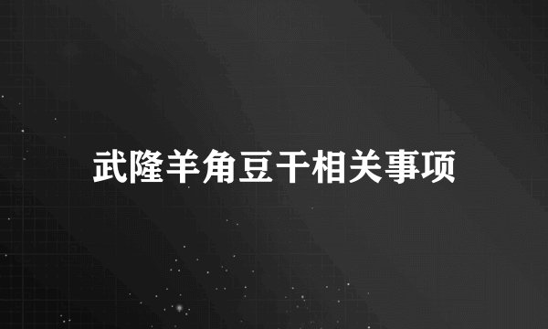 武隆羊角豆干相关事项