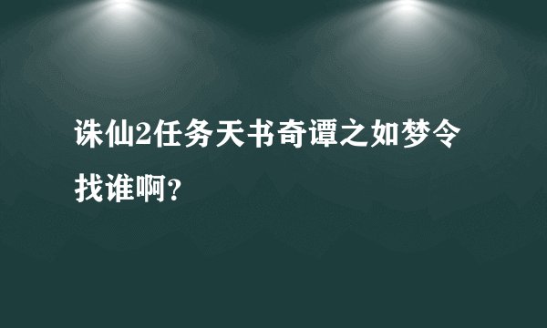 诛仙2任务天书奇谭之如梦令找谁啊？