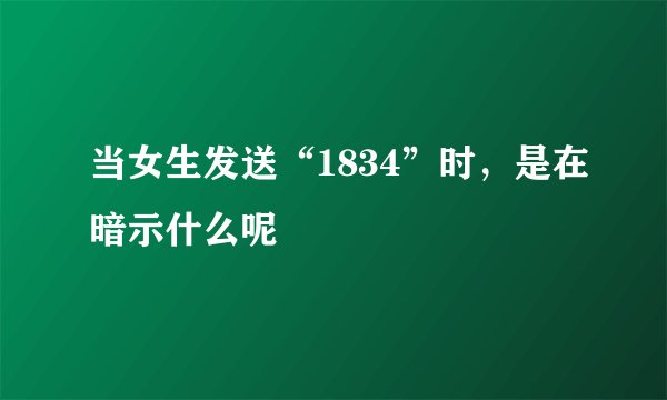 当女生发送“1834”时，是在暗示什么呢