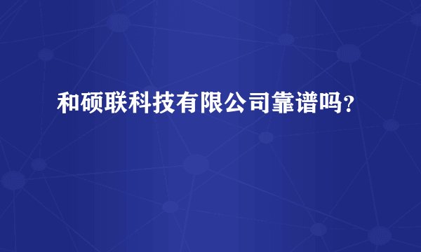 和硕联科技有限公司靠谱吗？