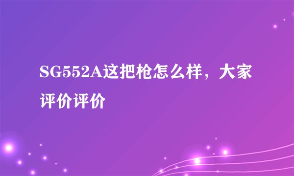 SG552A这把枪怎么样，大家评价评价