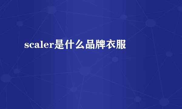 scaler是什么品牌衣服