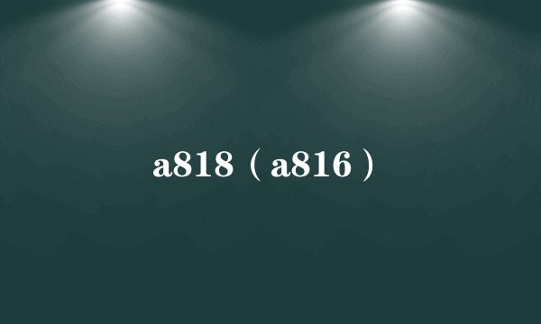 a818（a816）
