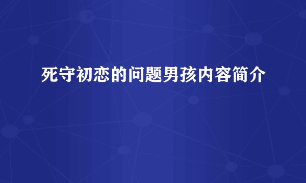 死守初恋的问题男孩内容简介