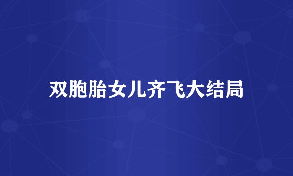 双胞胎女儿齐飞大结局