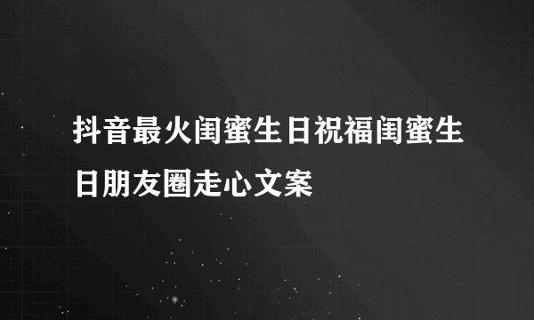 抖音最火闺蜜生日祝福闺蜜生日朋友圈走心文案