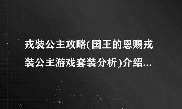 戎装公主攻略(国王的恩赐戎装公主游戏套装分析)介绍_戎装公主攻略(国王的恩赐戎装公主游戏套装分析)是什么