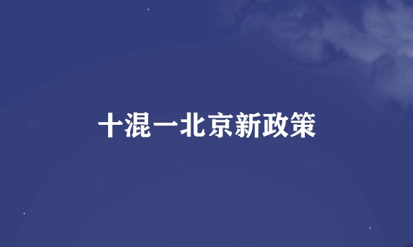 十混一北京新政策